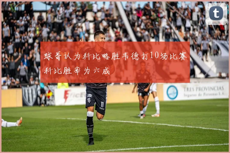 球哥认为科比略胜韦德打10场比赛科比胜率为六成