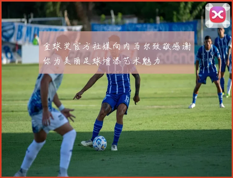 金球奖官方社媒向内马尔致敬感谢你为美丽足球增添艺术魅力