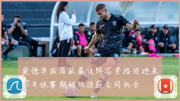 爱德华兹若获最佳阵容资格将迎来27年休赛期超级顶薪合同机会