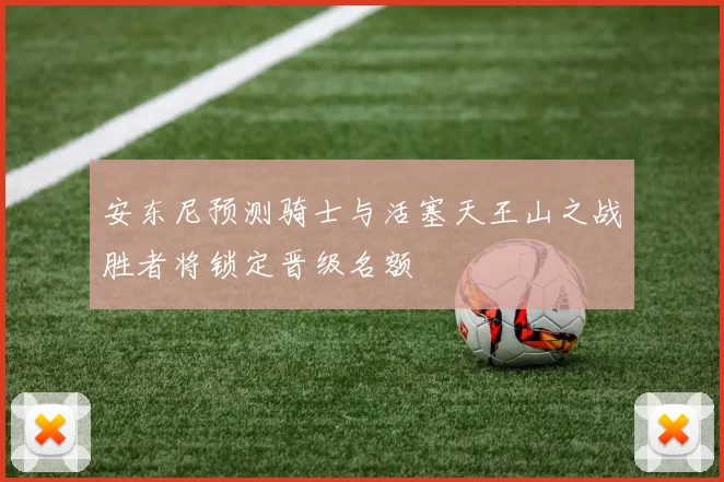 安东尼预测骑士与活塞天王山之战胜者将锁定晋级名额