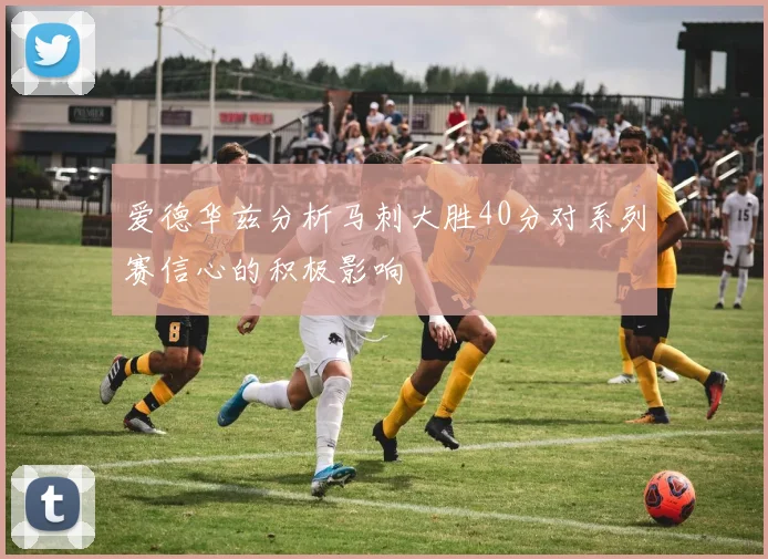 爱德华兹分析马刺大胜40分对系列赛信心的积极影响