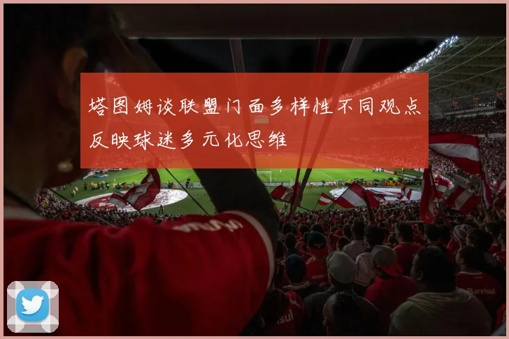 塔图姆谈联盟门面多样性不同观点反映球迷多元化思维