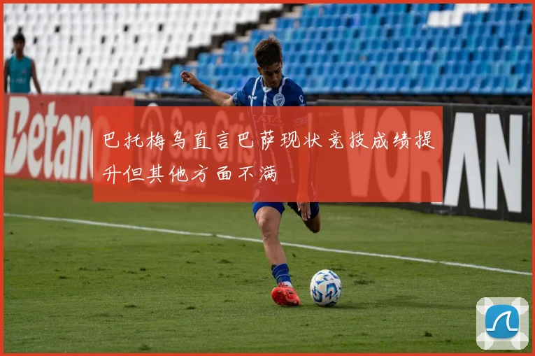 巴托梅乌直言巴萨现状竞技成绩提升但其他方面不满