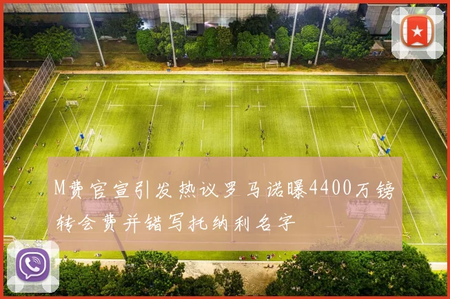 M费官宣引发热议罗马诺曝4400万镑转会费并错写托纳利名字