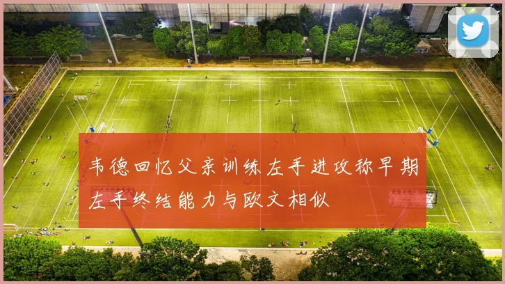 韦德回忆父亲训练左手进攻称早期左手终结能力与欧文相似